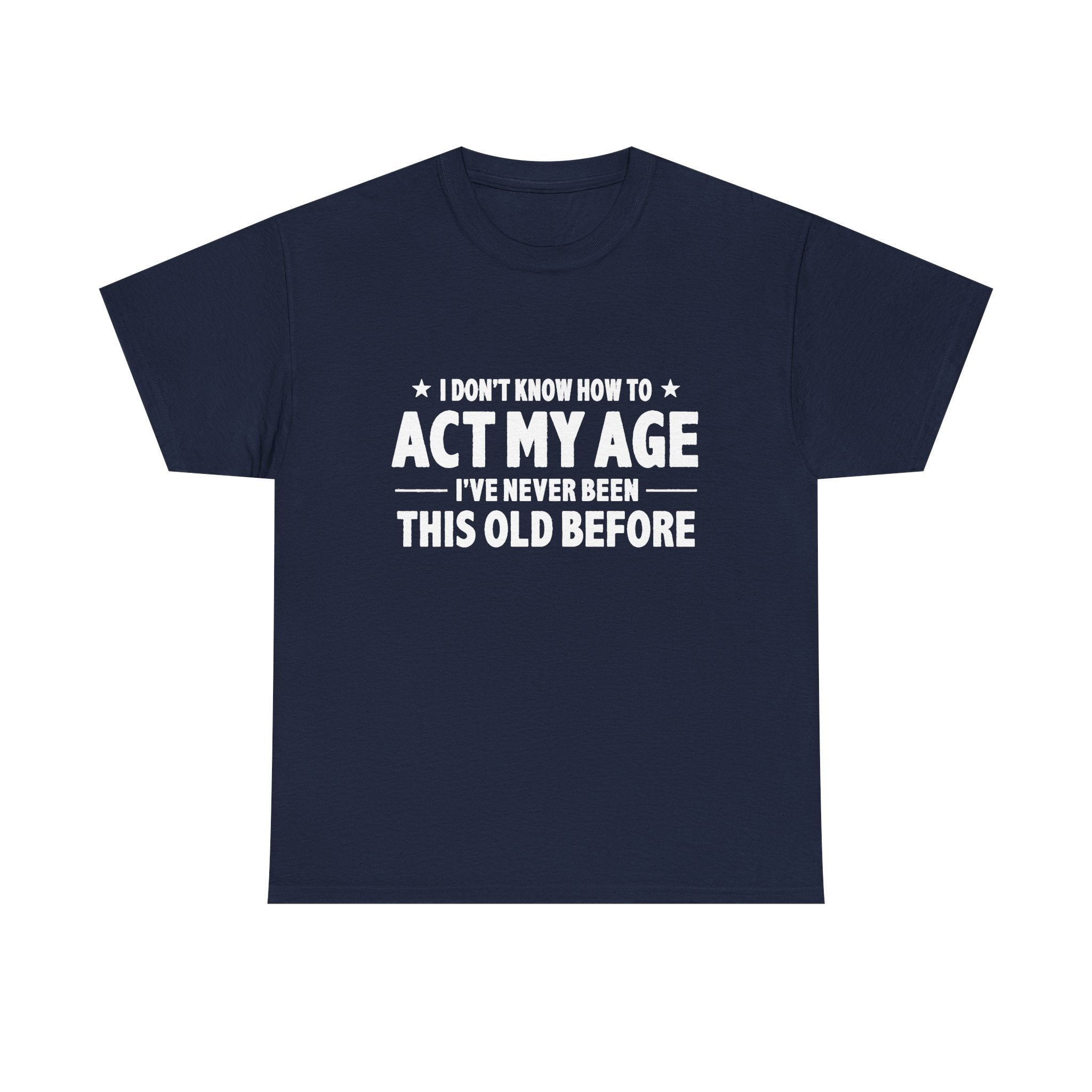 “I Don't Know How To Act My Age I've Never Been This Old Before” T-Shirt