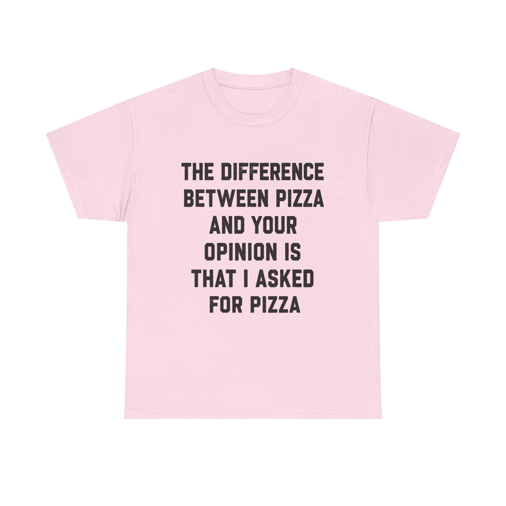“The Difference Between Pizza And Your Opinion Is That I Asked For Pizza” T-Shirt