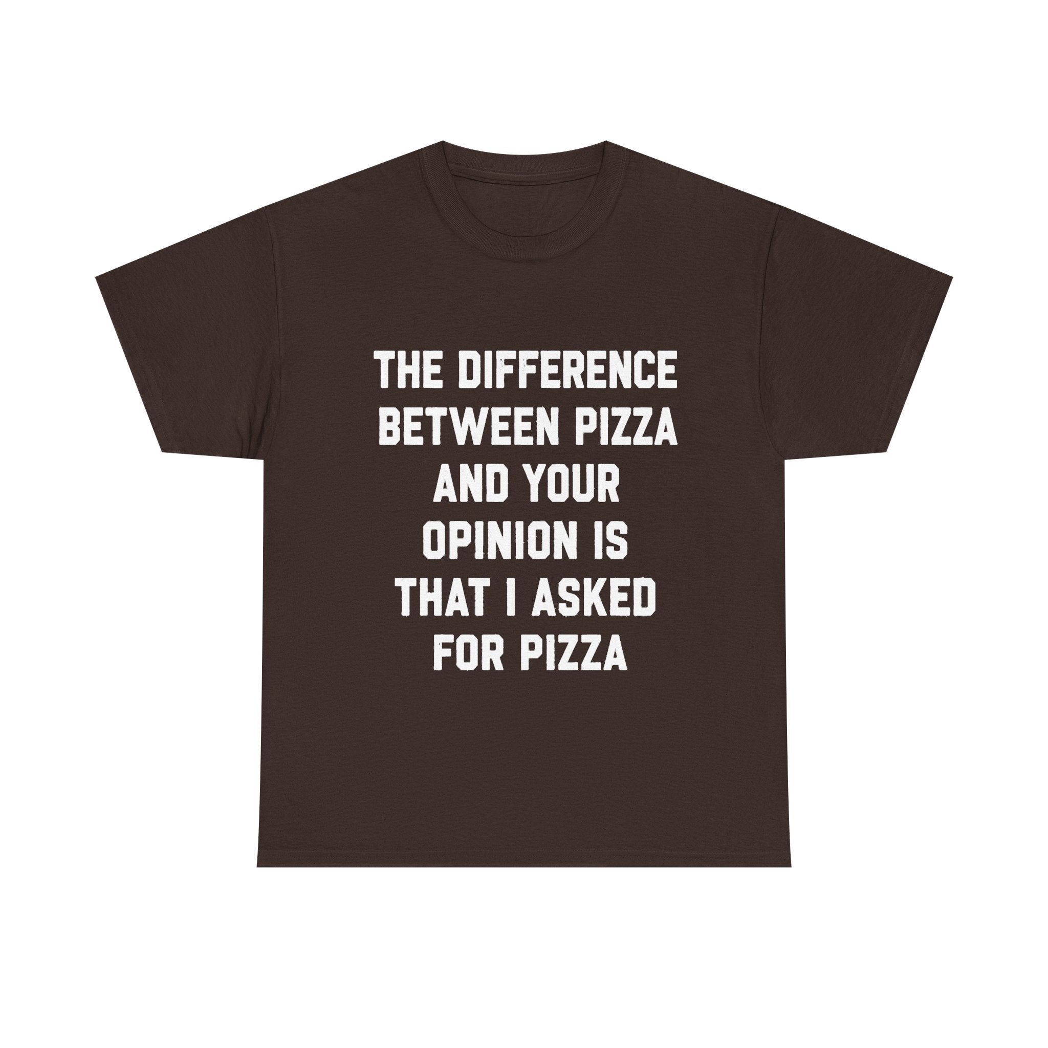“The Difference Between Pizza And Your Opinion Is That I Asked For Pizza” T-Shirt