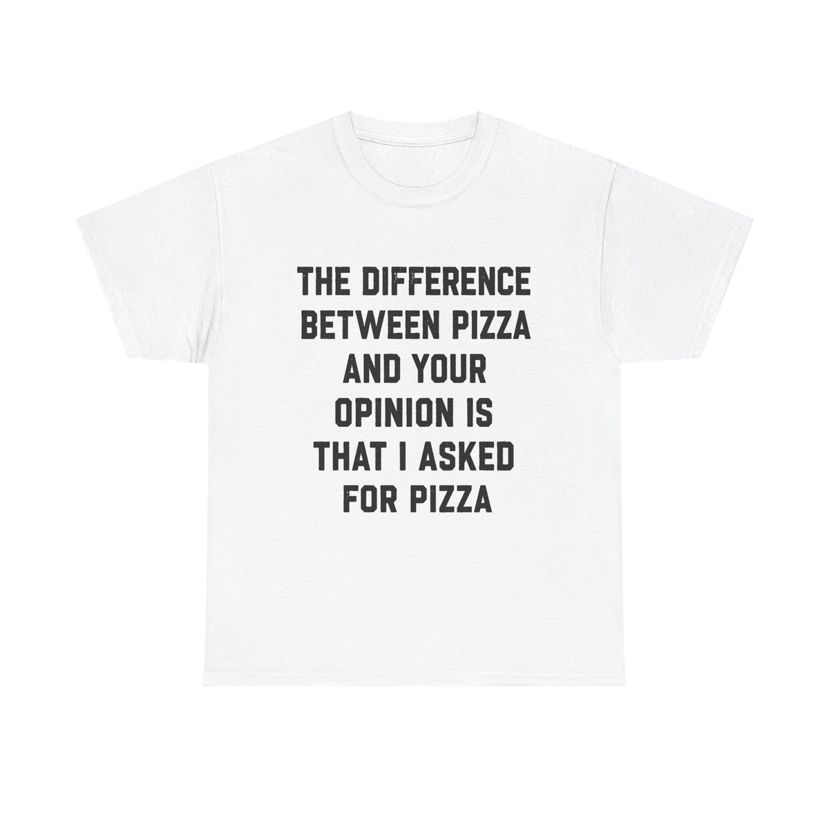 “The Difference Between Pizza And Your Opinion Is That I Asked For Pizza” T-Shirt