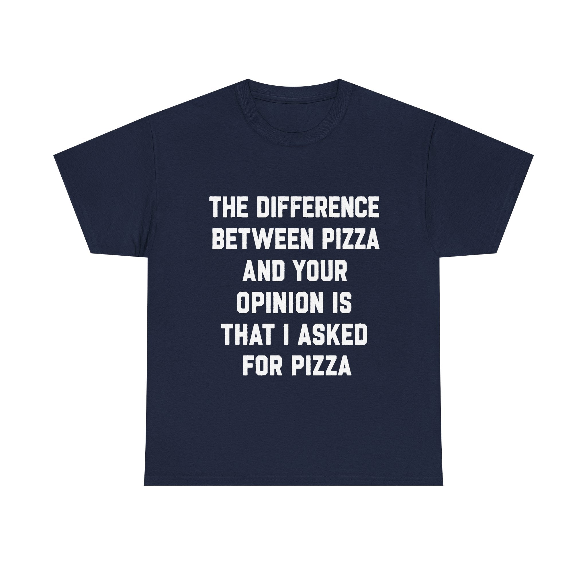 “The Difference Between Pizza And Your Opinion Is That I Asked For Pizza” T-Shirt