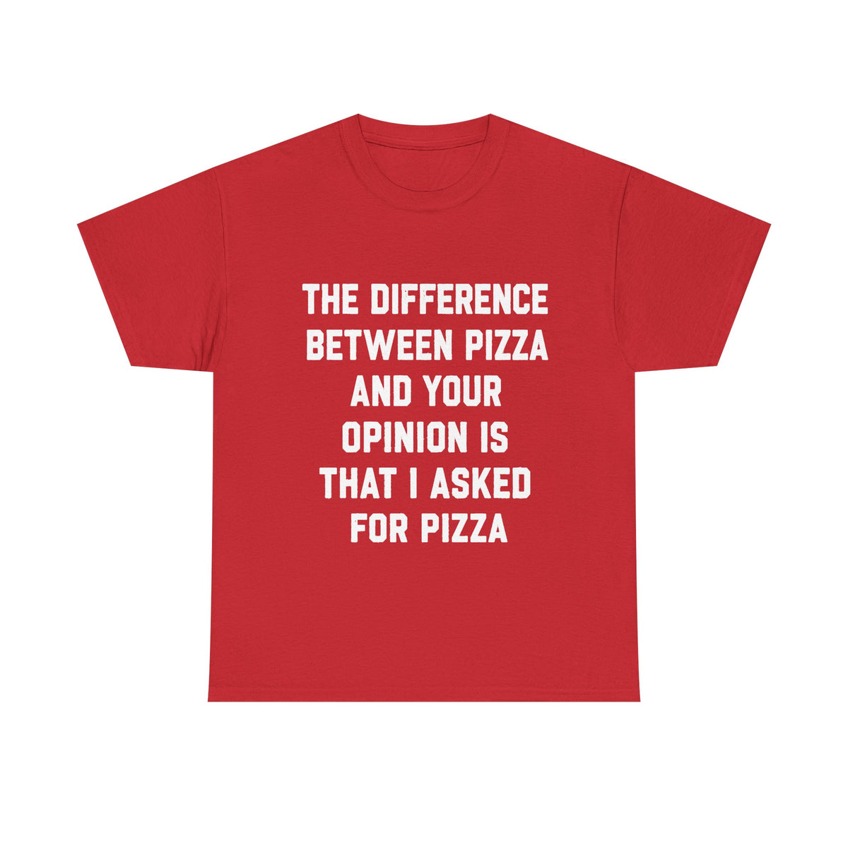 “The Difference Between Pizza And Your Opinion Is That I Asked For Pizza” T-Shirt