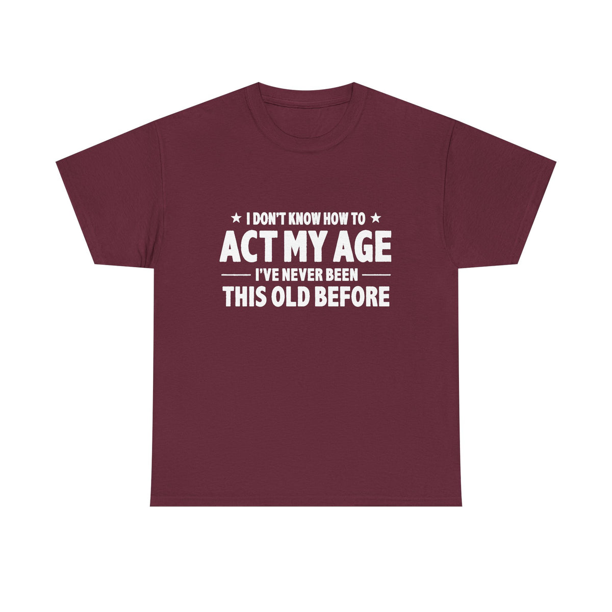 “I Don't Know How To Act My Age I've Never Been This Old Before” T-Shirt