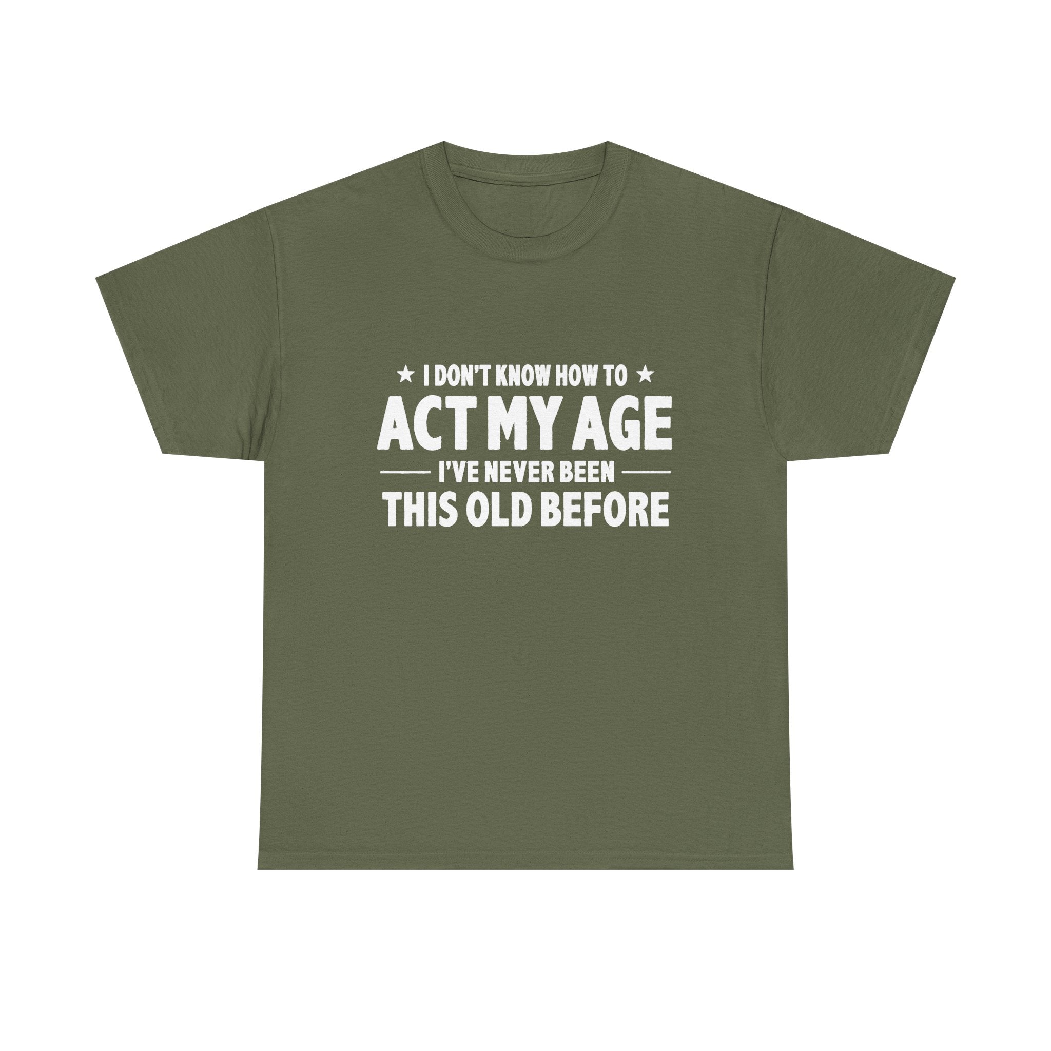“I Don't Know How To Act My Age I've Never Been This Old Before” T-Shirt