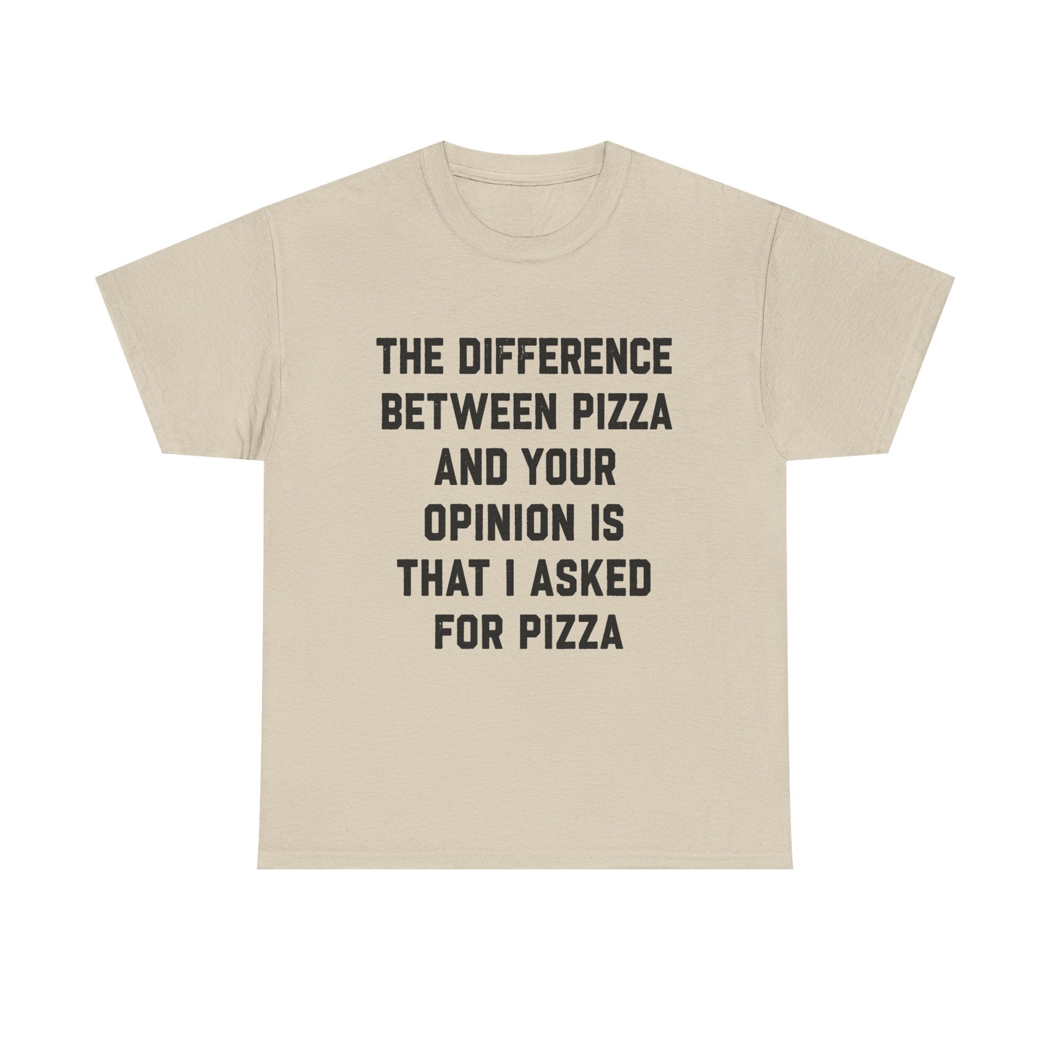 “The Difference Between Pizza And Your Opinion Is That I Asked For Pizza” T-Shirt