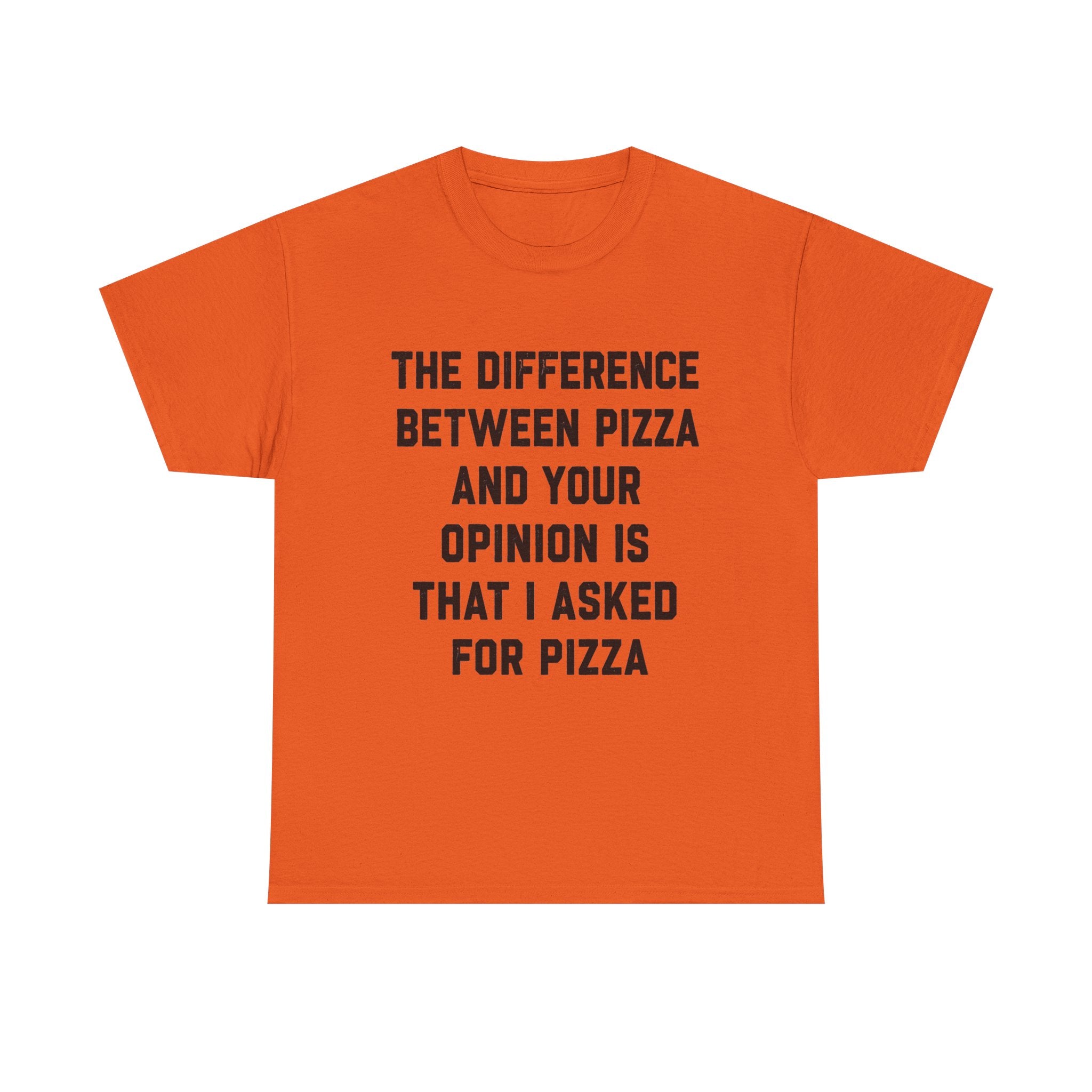 “The Difference Between Pizza And Your Opinion Is That I Asked For Pizza” T-Shirt