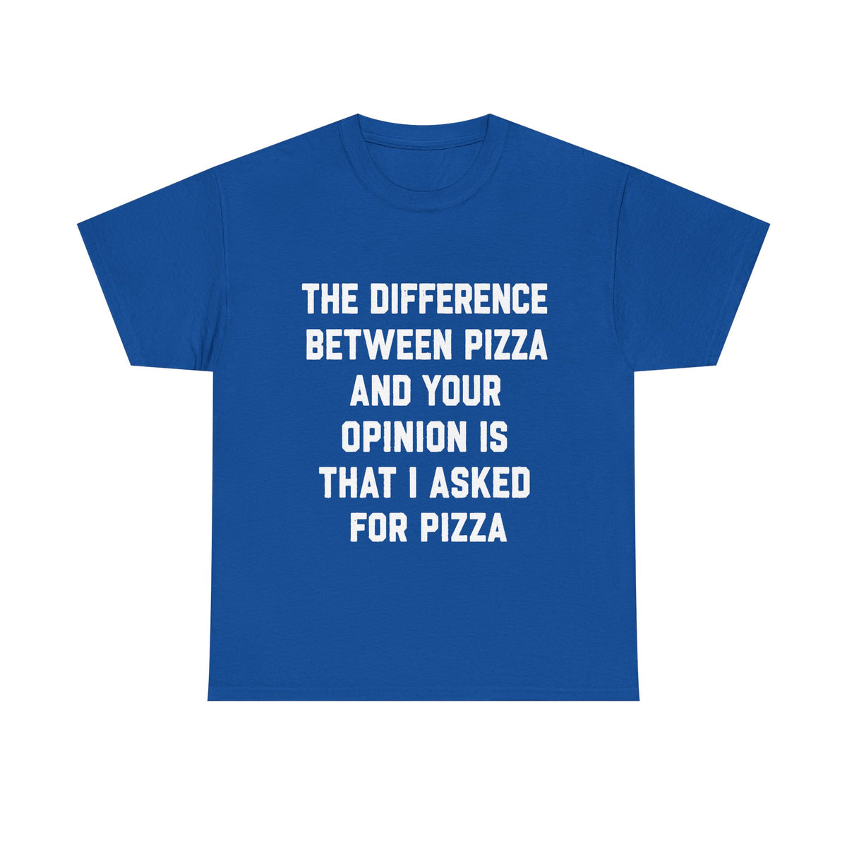 “The Difference Between Pizza And Your Opinion Is That I Asked For Pizza” T-Shirt