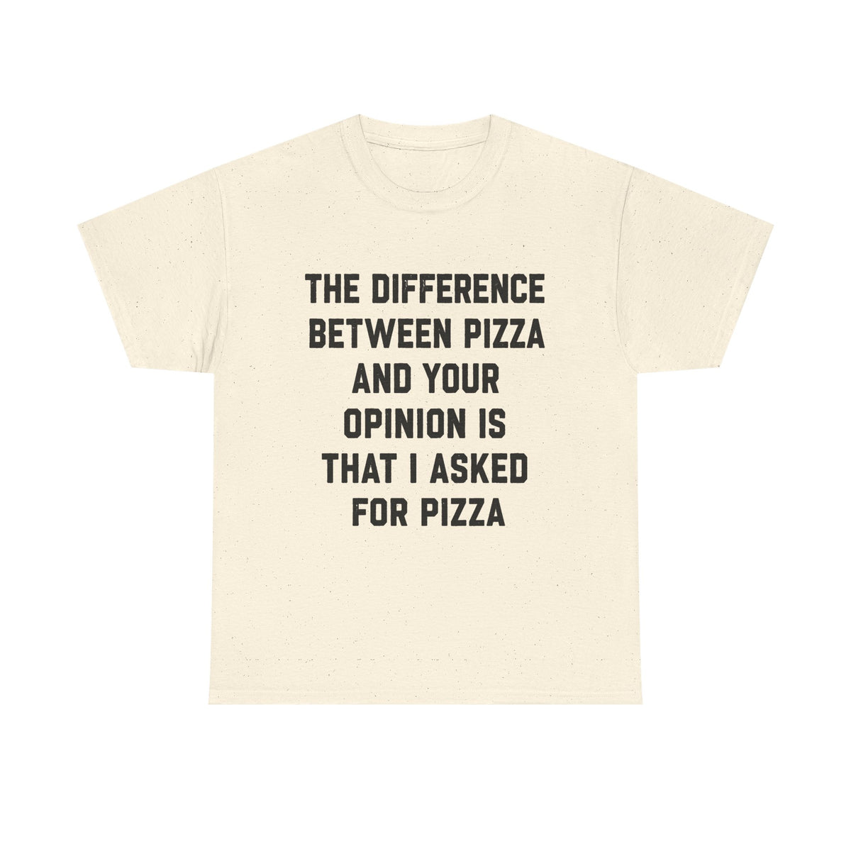 “The Difference Between Pizza And Your Opinion Is That I Asked For Pizza” T-Shirt