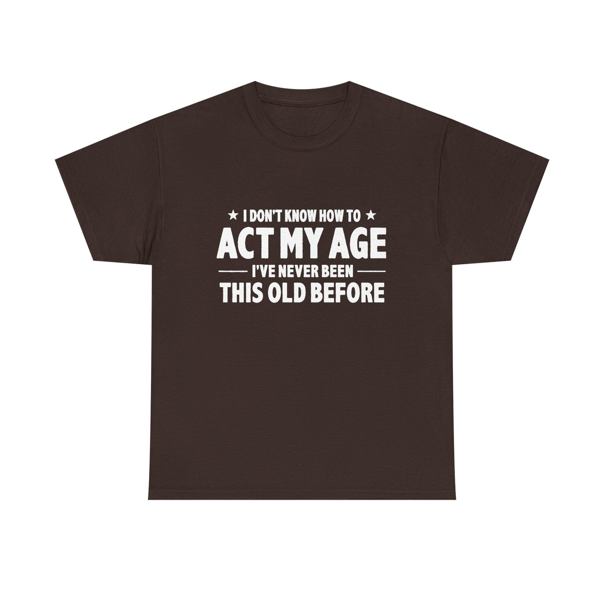 “I Don't Know How To Act My Age I've Never Been This Old Before” T-Shirt