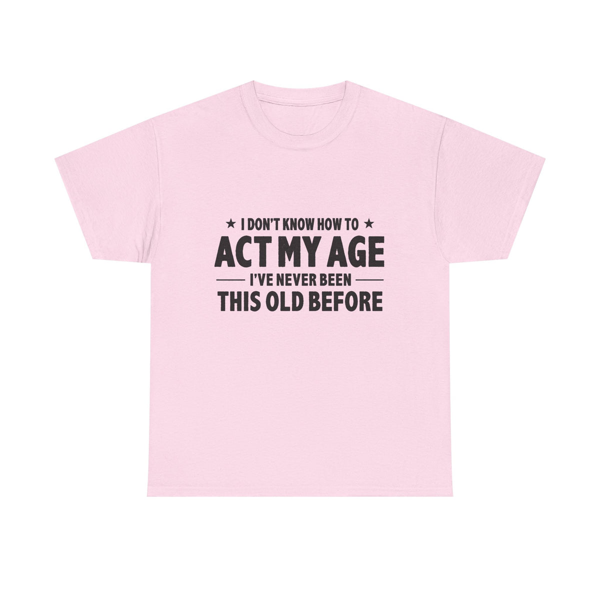 “I Don't Know How To Act My Age I've Never Been This Old Before” T-Shirt