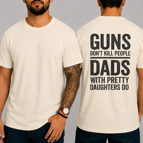 "GUNS DON'T KILL PEOPLE. DADS WITH PRETTY DAUGHTERS DO"  T-Shirt