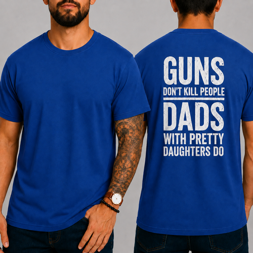 "GUNS DON'T KILL PEOPLE. DADS WITH PRETTY DAUGHTERS DO"  T-Shirt