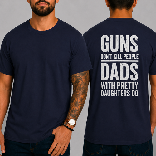 "GUNS DON'T KILL PEOPLE. DADS WITH PRETTY DAUGHTERS DO"  T-Shirt