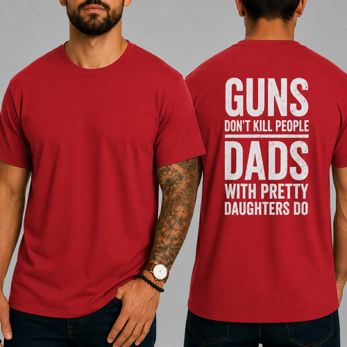 "GUNS DON'T KILL PEOPLE. DADS WITH PRETTY DAUGHTERS DO"  T-Shirt