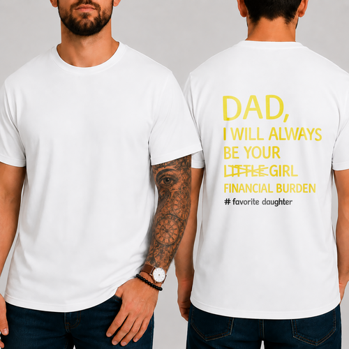 DAD,  I WILL ALWAYS BE YOUR  LITTLE GIRL  FINANCIAL BURDEN  # favorite daughter T-shirt