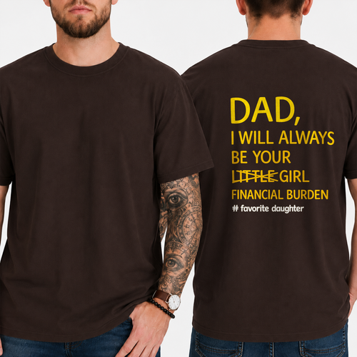 DAD,  I WILL ALWAYS BE YOUR  LITTLE GIRL  FINANCIAL BURDEN  # favorite daughter T-shirt