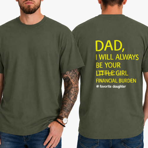 DAD,  I WILL ALWAYS BE YOUR  LITTLE GIRL  FINANCIAL BURDEN  # favorite daughter T-shirt