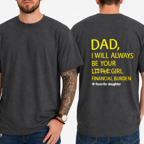 DAD,  I WILL ALWAYS BE YOUR  LITTLE GIRL  FINANCIAL BURDEN  # favorite daughter T-shirt