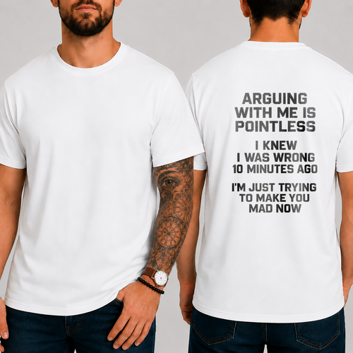"ARGUING WITH ME IS POINTLESS. I KNEW I WAS WRONG 10 MINUTES AGO. I'M JUST TRYING TO MAKE YOU MAD NOW" T-shirt