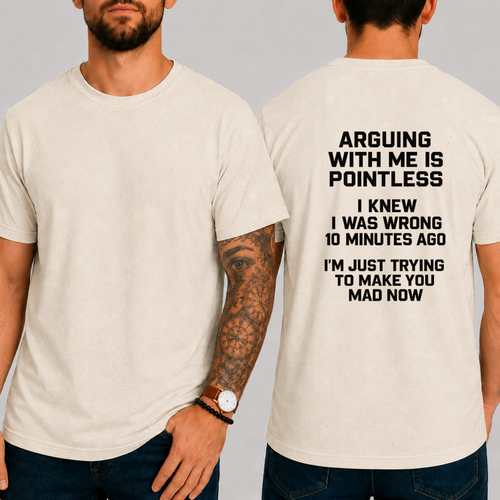 "ARGUING WITH ME IS POINTLESS. I KNEW I WAS WRONG 10 MINUTES AGO. I'M JUST TRYING TO MAKE YOU MAD NOW" T-shirt