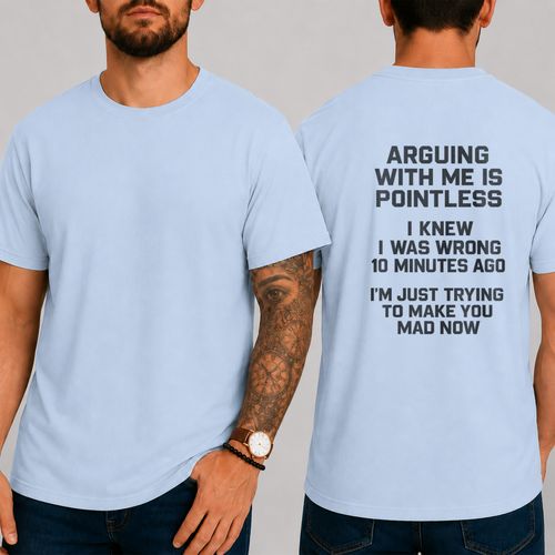 "ARGUING WITH ME IS POINTLESS. I KNEW I WAS WRONG 10 MINUTES AGO. I'M JUST TRYING TO MAKE YOU MAD NOW" T-shirt