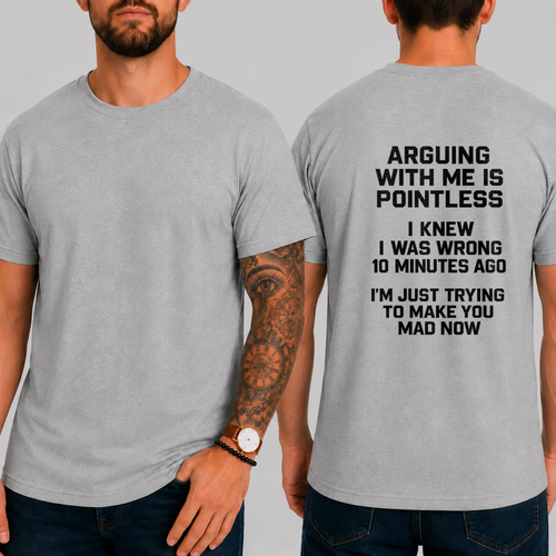"ARGUING WITH ME IS POINTLESS. I KNEW I WAS WRONG 10 MINUTES AGO. I'M JUST TRYING TO MAKE YOU MAD NOW" T-shirt