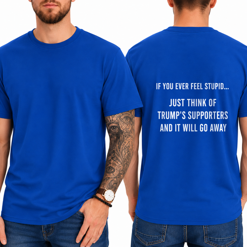 "IF YOU EVER FEEL STUPID... JUST THINK OF TRUMP'S SUPPORTERS AND IT WILL GO AWAY" T-shirt