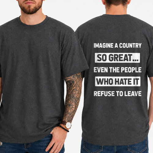 "IMAGINE A COUNTRY  SO GREAT...  EVEN THE PEOPLE  WHO HATE IT  REFUSE TO LEAVE" T- Shirt