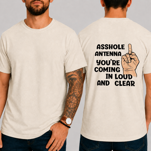 "ASSHOLE ANTENNA YOU'RE COMING IN LOUD AND CLEAR" T-Shirt