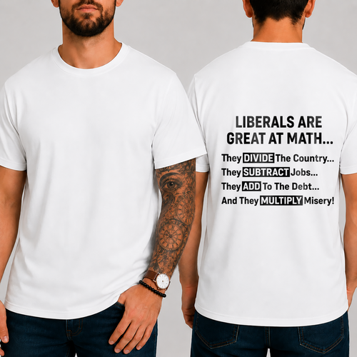 "LIBERALS ARE GREAT AT MATH...  They DIVIDE The Country... They SUBTRACT Jobs... They ADD To The Debt... And They MULTIPLY Misery!" T-Shirt