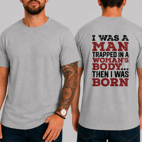 "I WAS A MAN TRAPPED IN A WOMAN'S BODY... THEN I WAS BORN" T-SHIRT