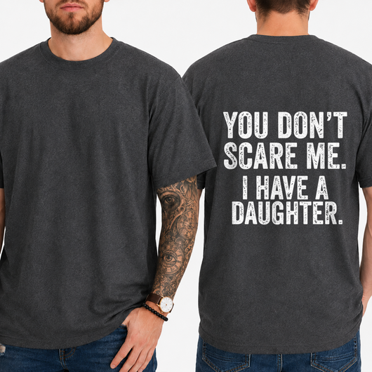 "YOU DON'T SCARE ME. I HAVE A DAUGHTER." T-Shirt