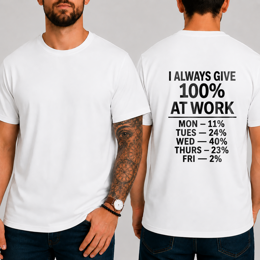 "I ALWAYS GIVE 100% AT WORK MON — 11% TUES — 24% WED — 40% THURS — 23% FRI — 2%" T-SHIRT