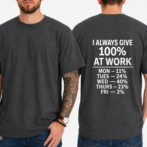 "I ALWAYS GIVE 100% AT WORK MON — 11% TUES — 24% WED — 40% THURS — 23% FRI — 2%" T-SHIRT