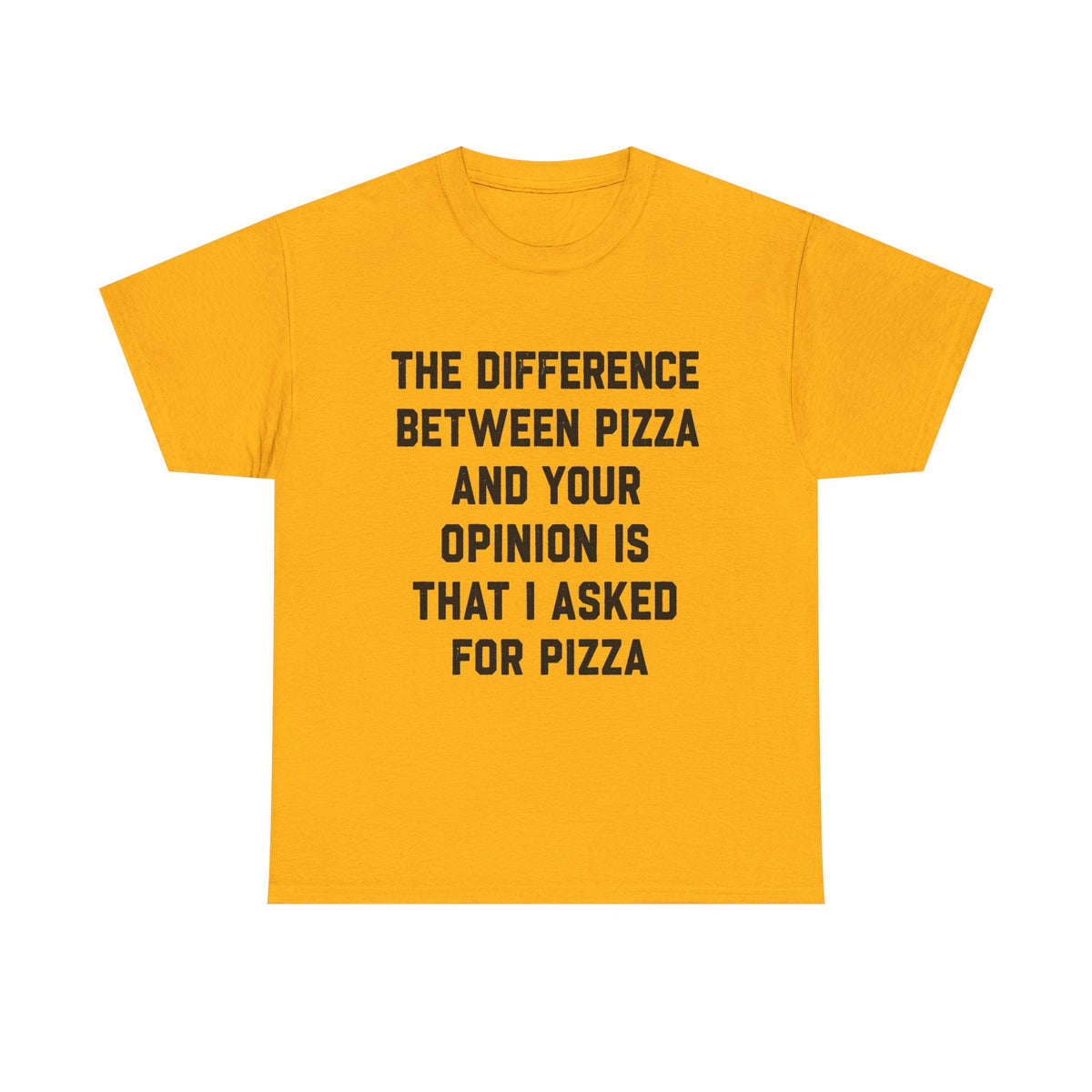 “The Difference Between Pizza And Your Opinion Is That I Asked For Pizza” T-Shirt
