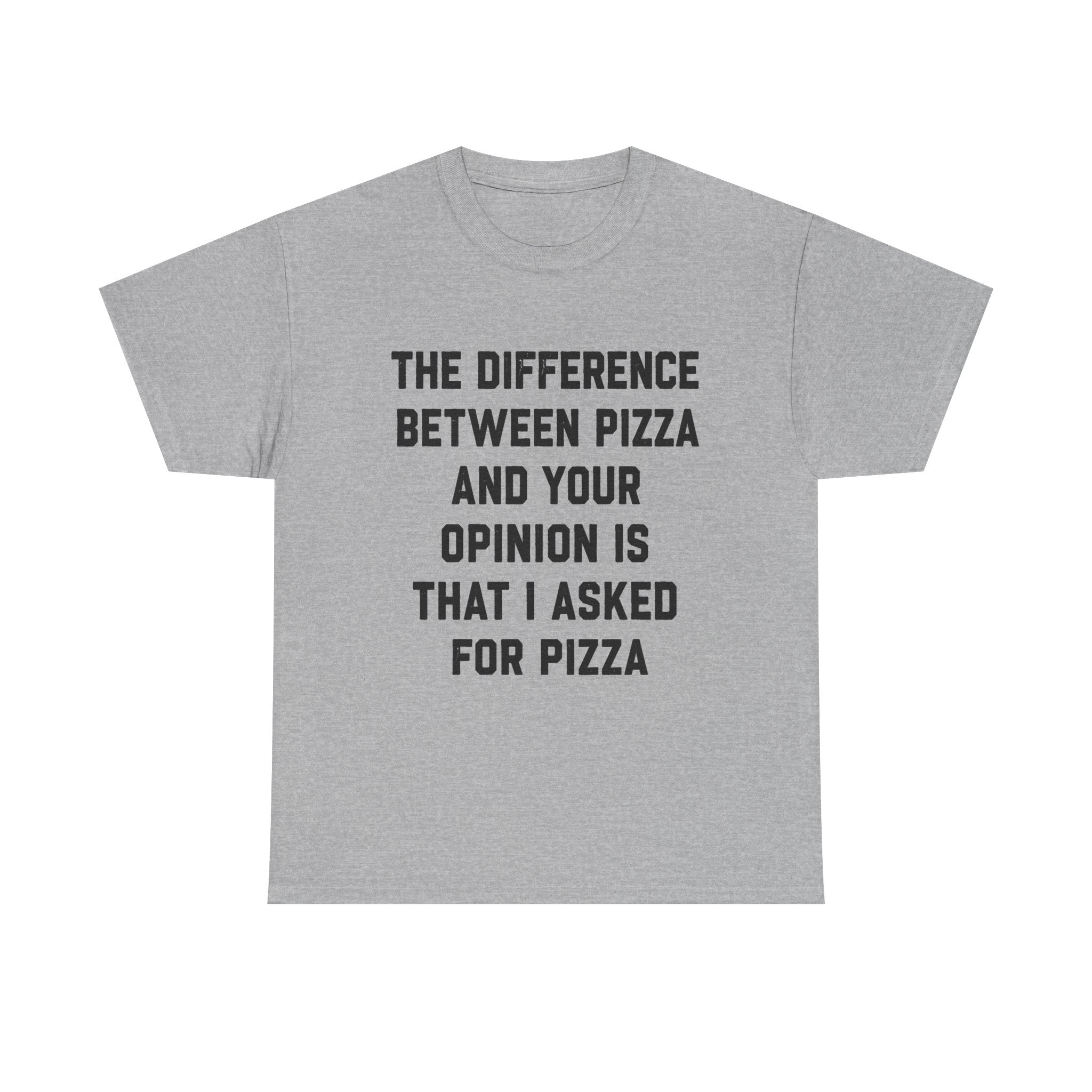 “The Difference Between Pizza And Your Opinion Is That I Asked For Pizza” T-Shirt