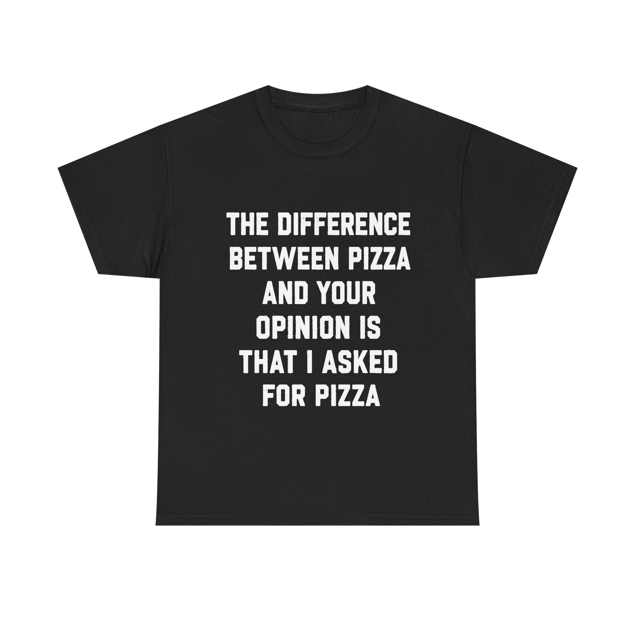 “The Difference Between Pizza And Your Opinion Is That I Asked For Pizza” T-Shirt