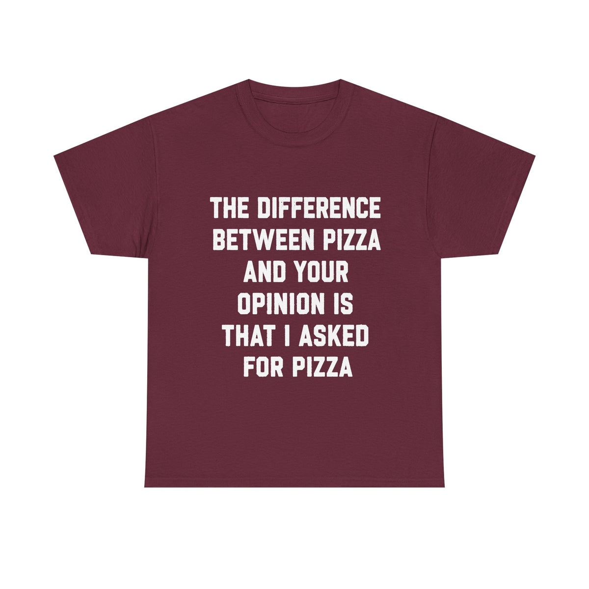 “The Difference Between Pizza And Your Opinion Is That I Asked For Pizza” T-Shirt