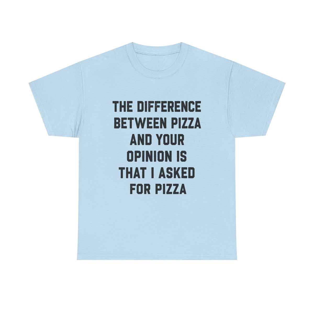 “The Difference Between Pizza And Your Opinion Is That I Asked For Pizza” T-Shirt