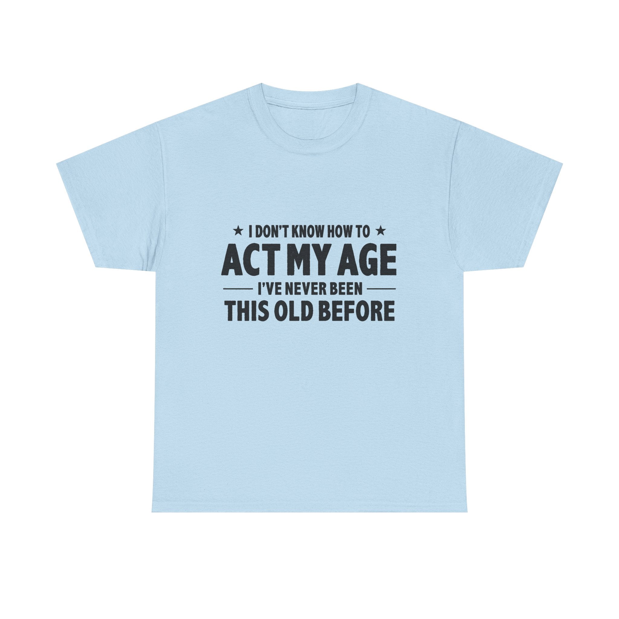 “I Don't Know How To Act My Age I've Never Been This Old Before” T-Shirt