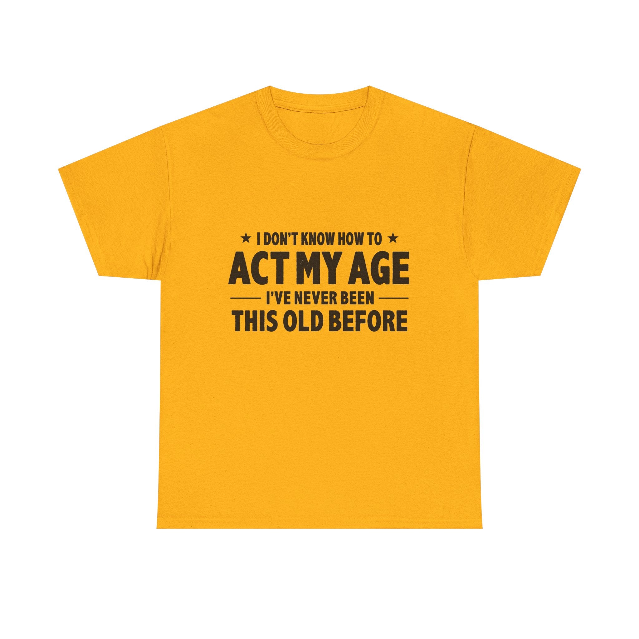 “I Don't Know How To Act My Age I've Never Been This Old Before” T-Shirt
