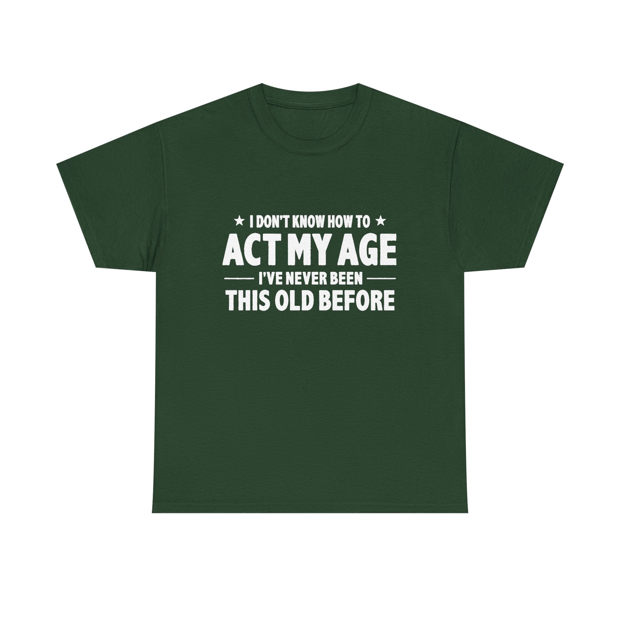 “I Don't Know How To Act My Age I've Never Been This Old Before” T-Shirt