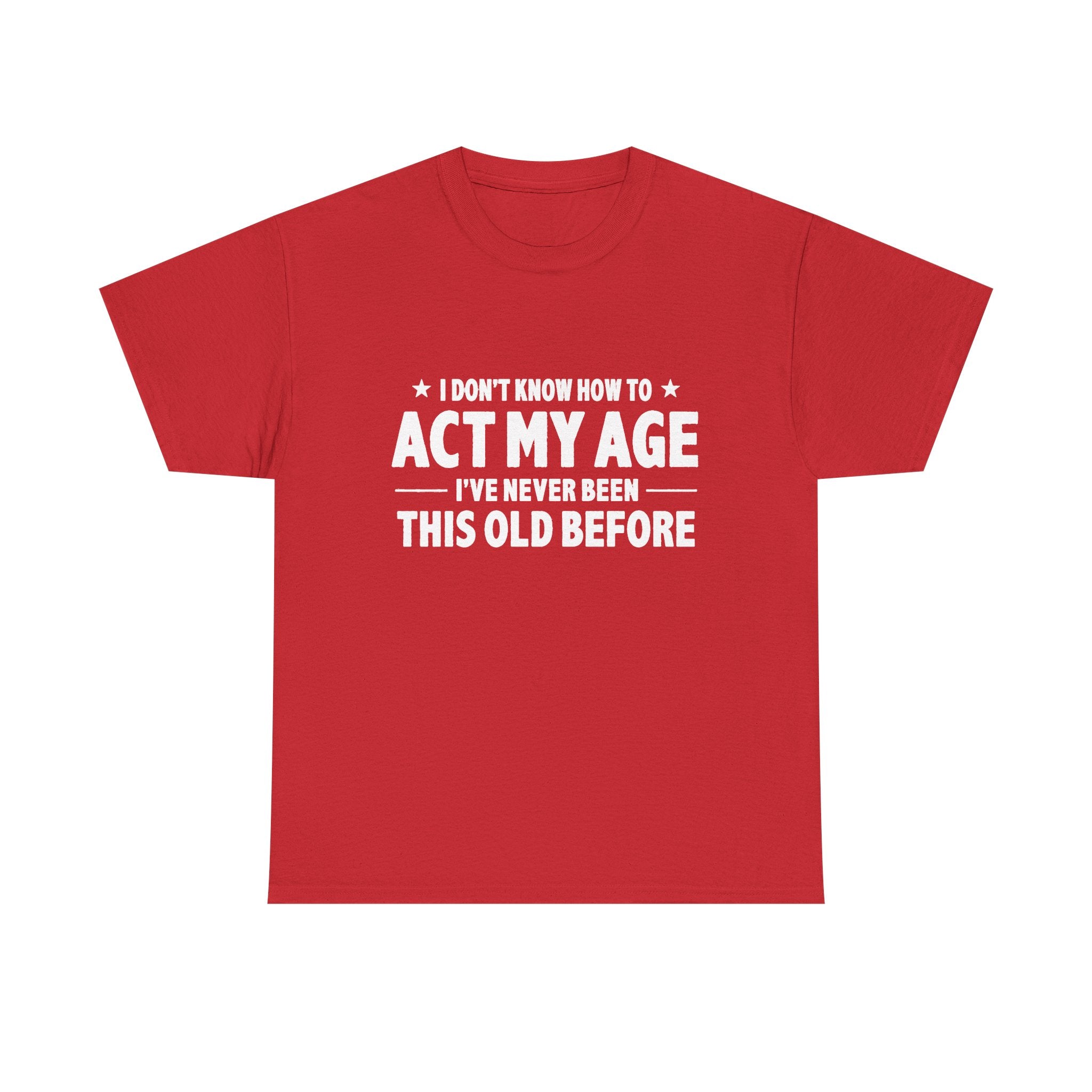 “I Don't Know How To Act My Age I've Never Been This Old Before” T-Shirt