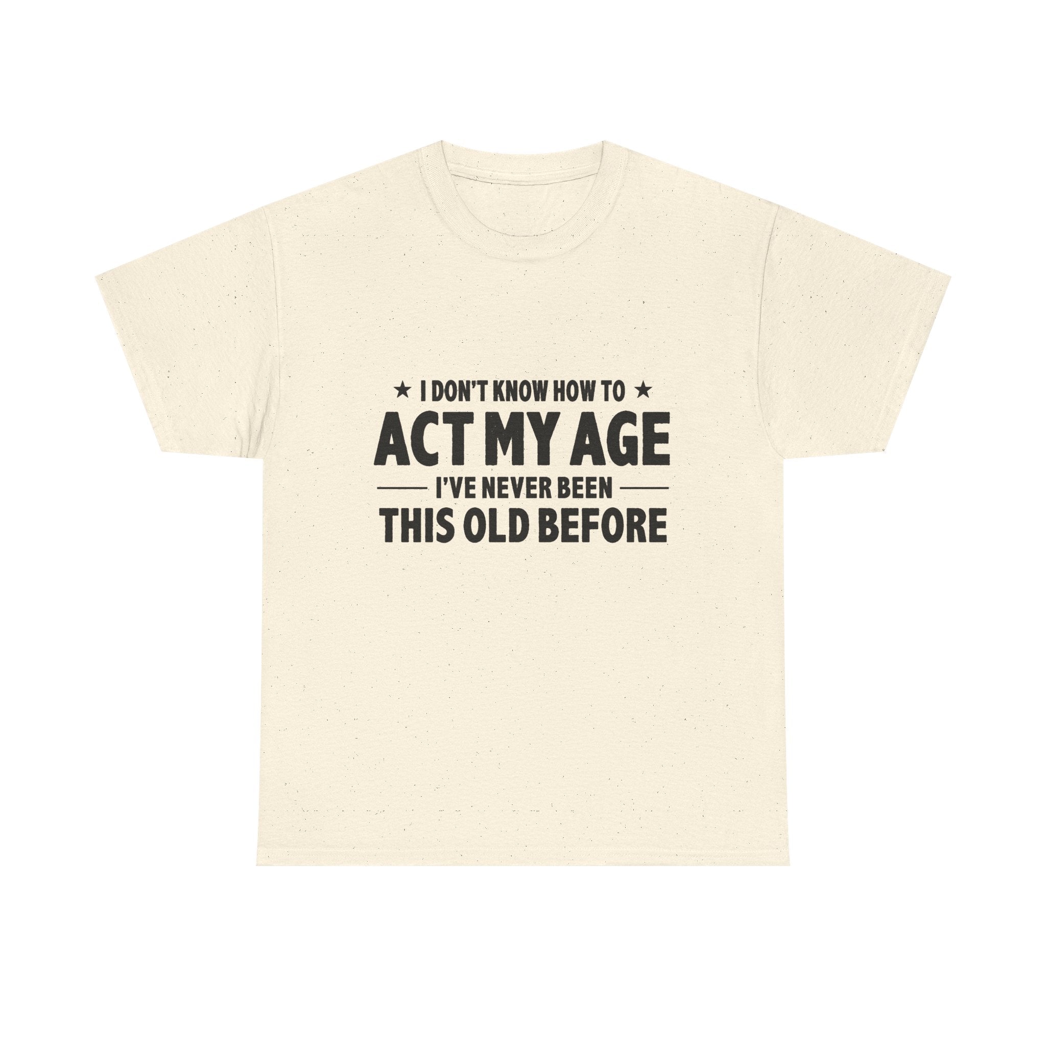 “I Don't Know How To Act My Age I've Never Been This Old Before” T-Shirt