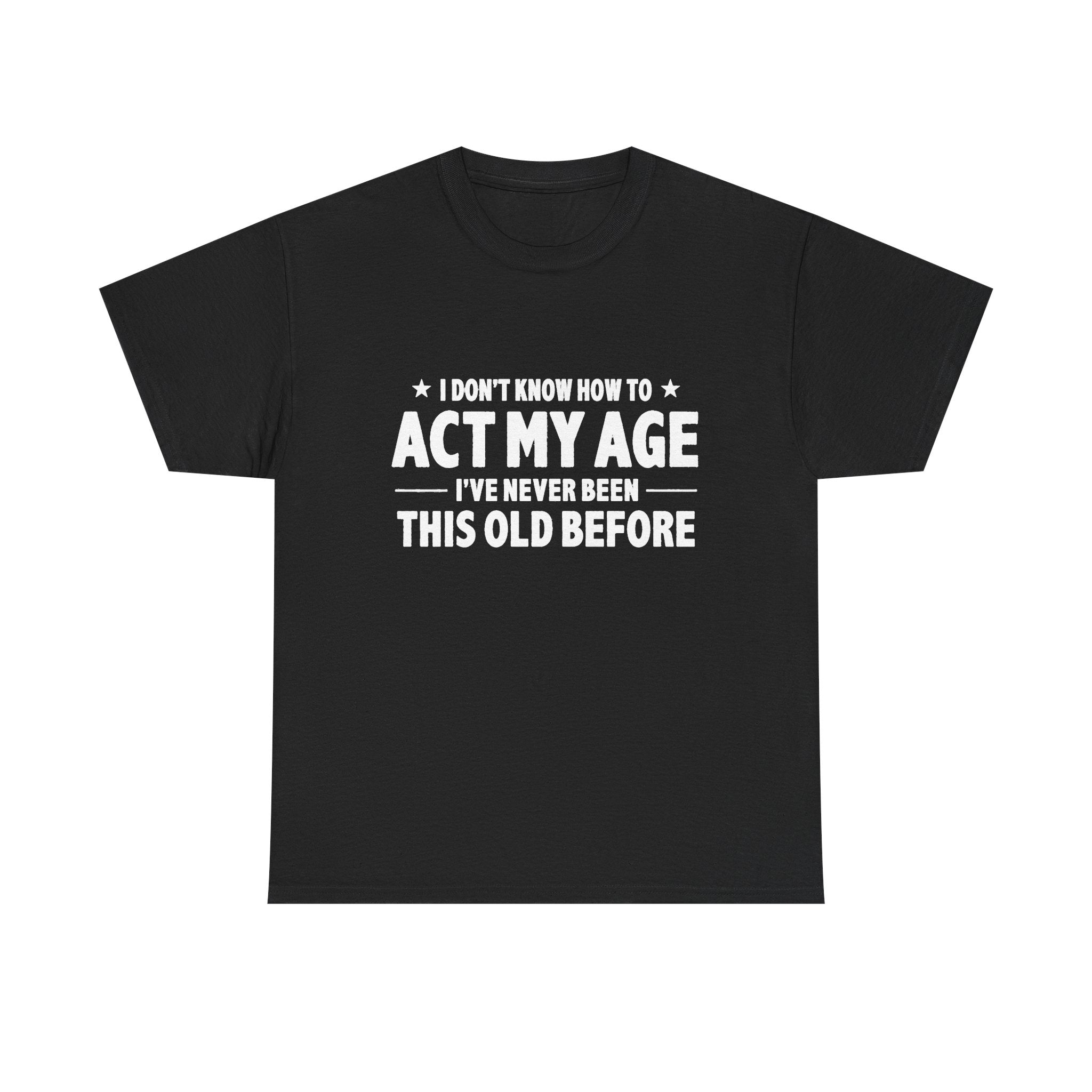 “I Don't Know How To Act My Age I've Never Been This Old Before” T-Shirt