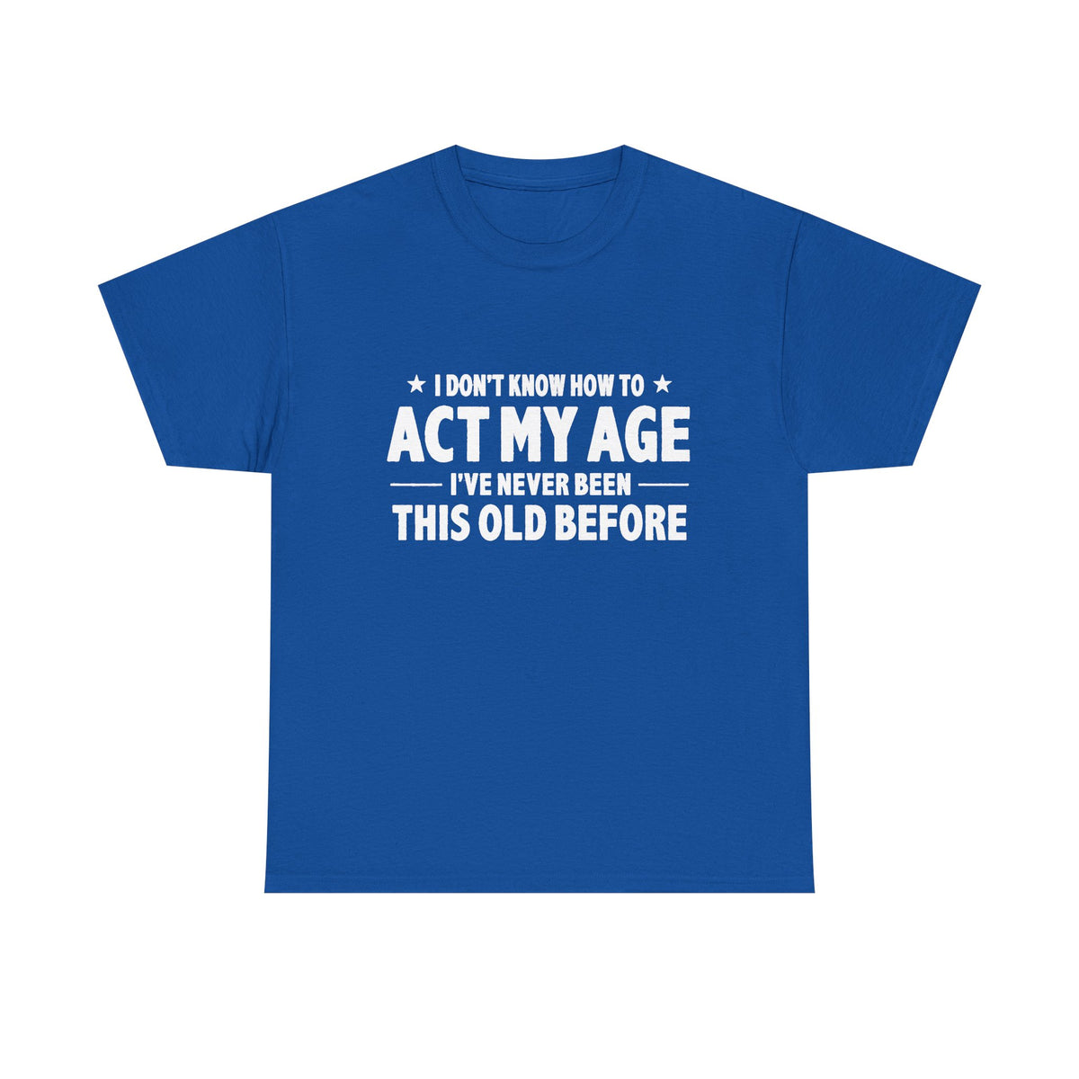 “I Don't Know How To Act My Age I've Never Been This Old Before” T-Shirt