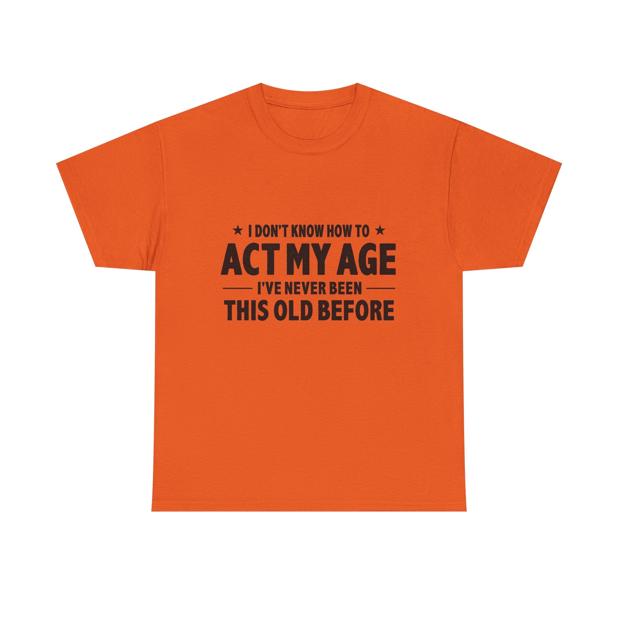 “I Don't Know How To Act My Age I've Never Been This Old Before” T-Shirt