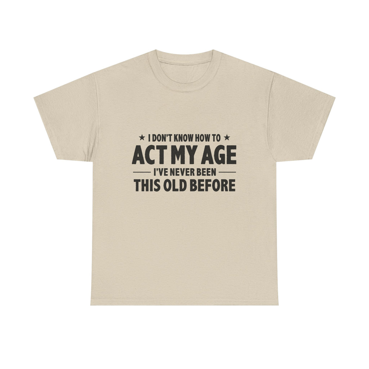“I Don't Know How To Act My Age I've Never Been This Old Before” T-Shirt