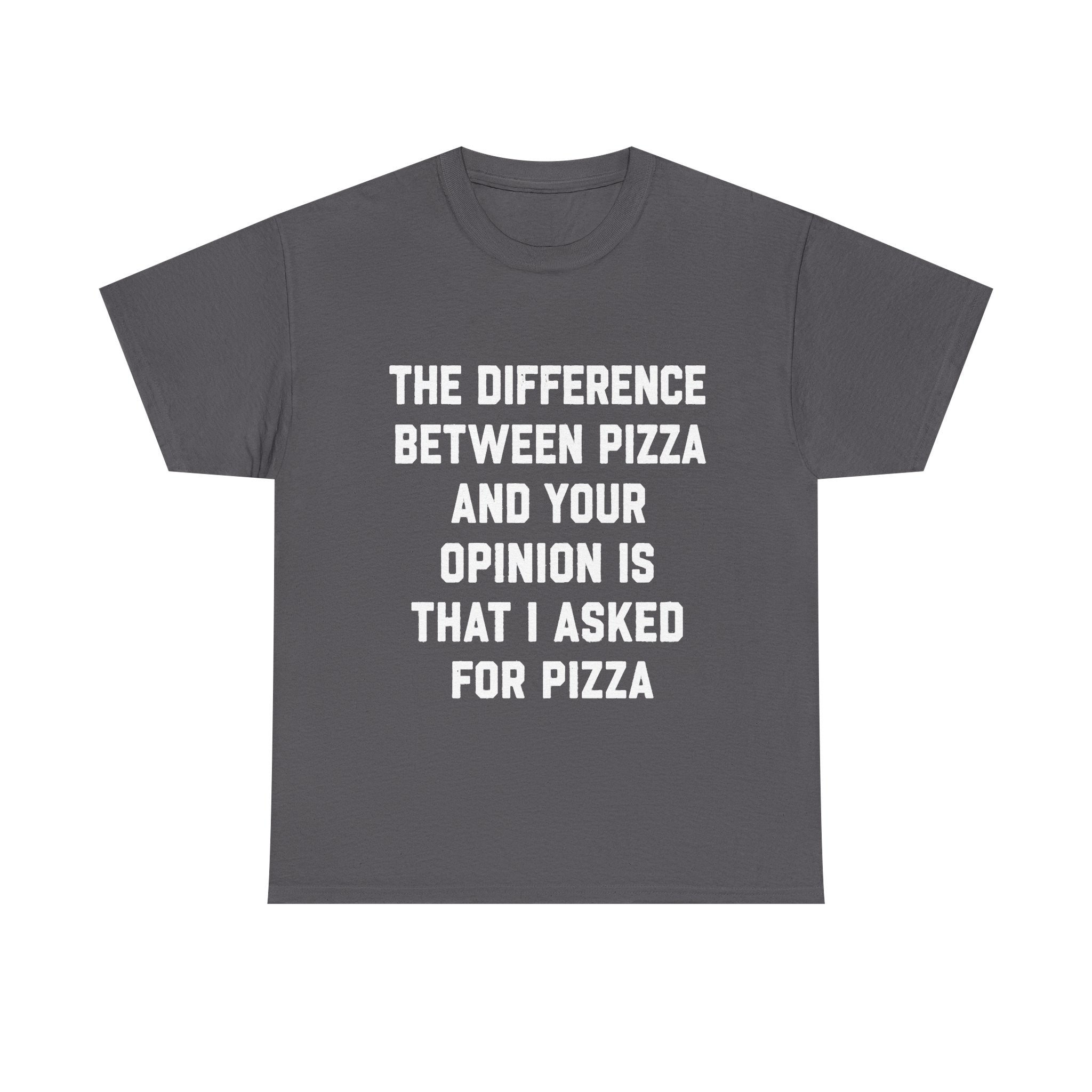 “The Difference Between Pizza And Your Opinion Is That I Asked For Pizza” T-Shirt